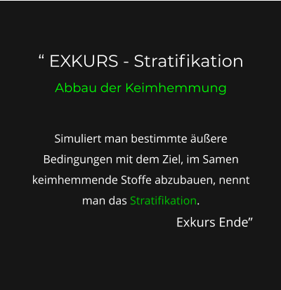 “ EXKURS - Stratifikation Abbau der Keimhemmung  Simuliert man bestimmte äußere Bedingungen mit dem Ziel, im Samen keimhemmende Stoffe abzubauen, nennt man das Stratifikation. Exkurs Ende”